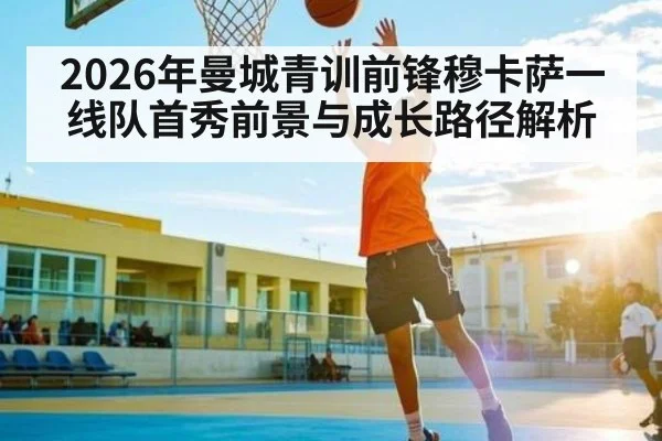 2026年曼城青训前锋穆卡萨一线队首秀前景与成长路径解析 | kaiyun