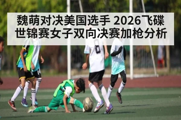 魏萌对决美国选手 2026飞碟世锦赛女子双向决赛加枪分析 | kaiyun