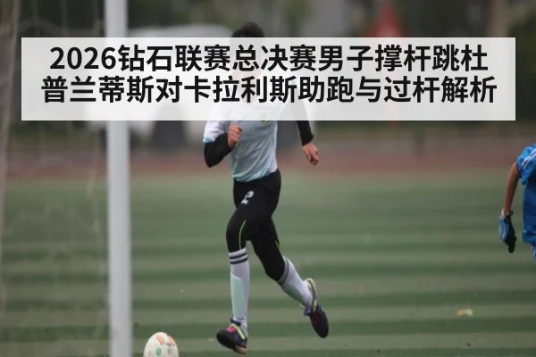 2026钻石联赛总决赛男子撑杆跳杜普兰蒂斯对卡拉利斯助跑与过杆解析